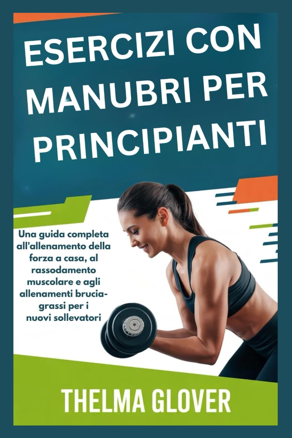 ESERCIZI CON MANUBRI PER PRINCIPIANTI: Una guida completa all'allenamento della forza a casa, al rassodamento muscolare e agli allenamenti brucia-grassi per i nuovi sollevatori