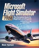 Microsoft Flight Simulator 2024: The Complete Guide For Beginners and Experts: A Comprehensive Manual to Learn Realistic Flying, Pro-Level Pilot ... Secrets for Efficient Flight Experience