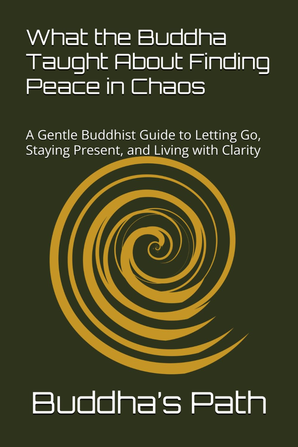 WHAT THE BUDDHA TAUGHT ABOUT FINDING PEACE IN CHAOS: A Gentle Buddhist Guide to Letting Go, Staying Present, and Living with Clarity