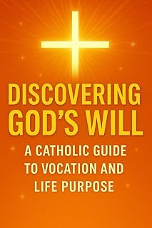 DISCOVERING GOD'S WILL: A Catholic Guide to Vocation and Life Purpose