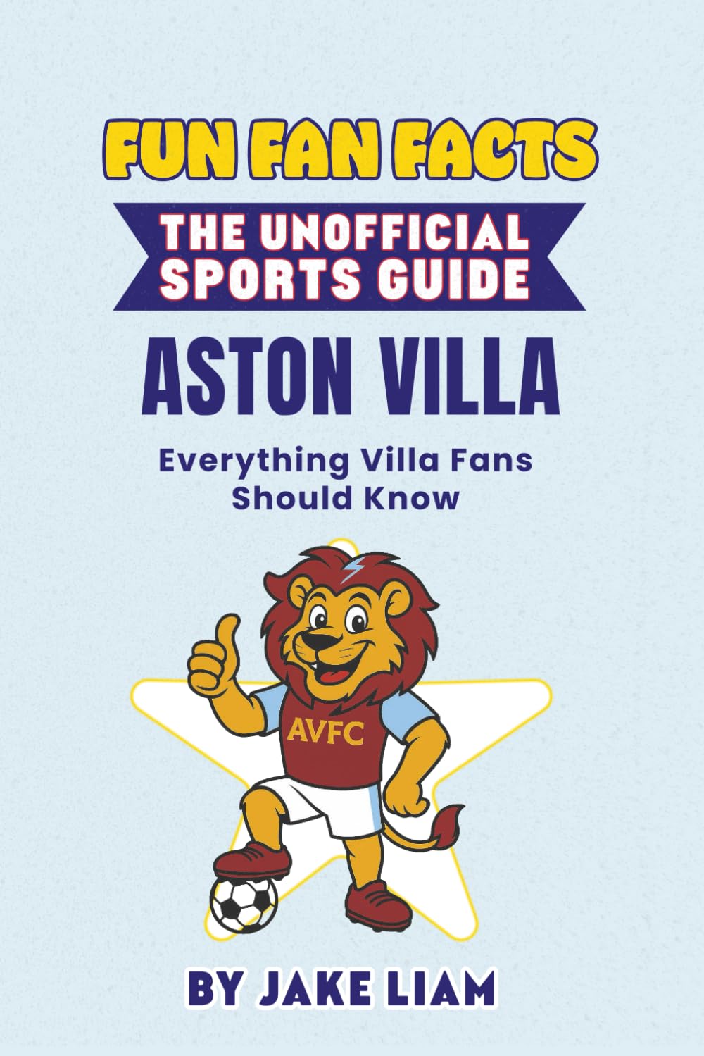 Fun Fan Facts: The Unofficial Sports Guide: Aston Villa Everything Villa Fans Should Know (Sports Facts Books for Kids: The Fun Fan Facts Unofficial Team Guide)