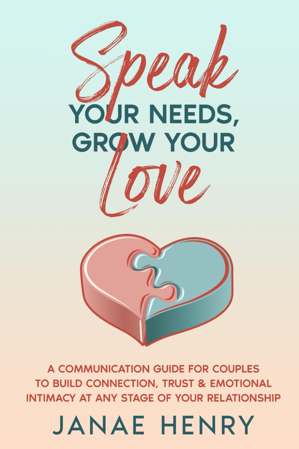 Speak Your Needs, Grow Your Love: A Communication Guide for Couples to Build Connection, Trust & Emotional Intimacy at Any Stage of Your Relationship