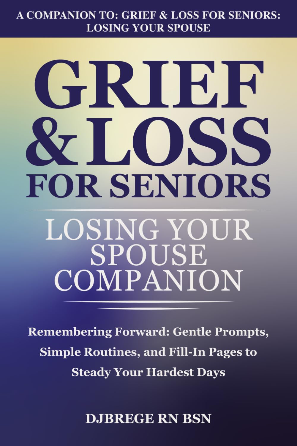 Grief & Loss for Seniors: Losing Your Spouse Companion: Remembering Forward: Gentle Prompts, Simple Routines, and Fill-In Pages to Steady Your Hardest Days