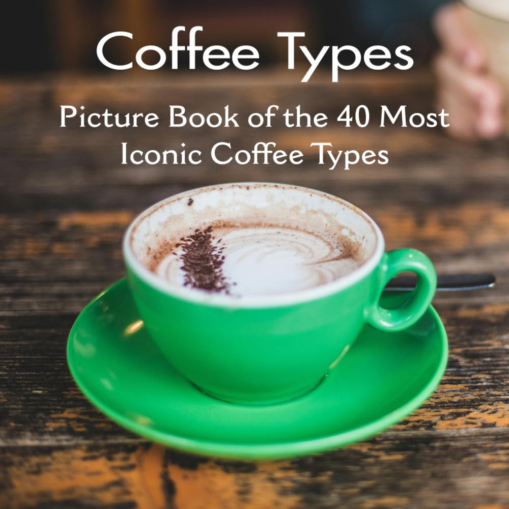 Coffee Types Picture Book of the 40 Most Iconic Coffee Types: Coffee Table Book | for Kids, Adults also for Seniors with Alzheimer's or Dementia