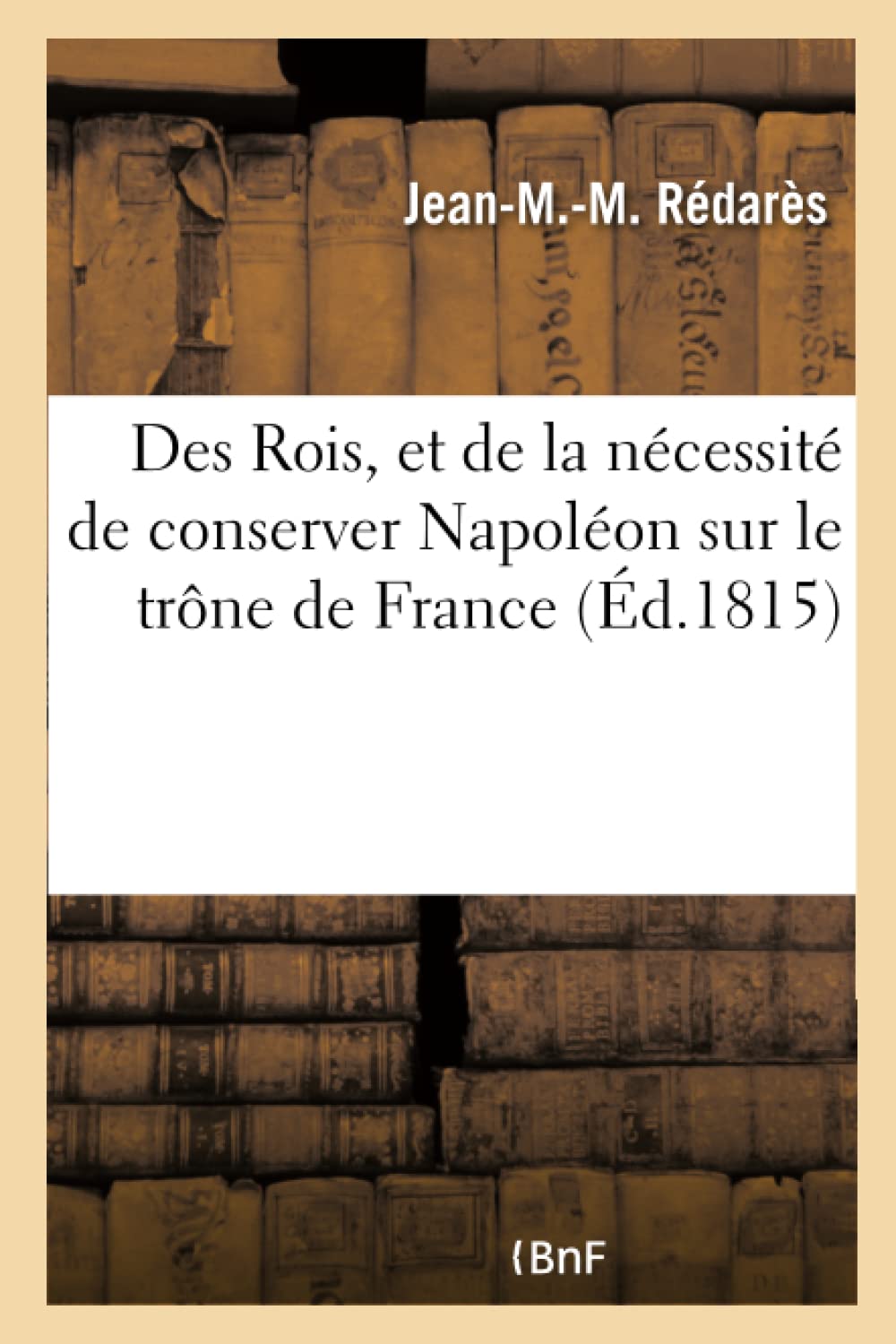 Des Rois, Et de la Nécessité de Conserver Napoléon Sur Le Trône de France (Histoire)