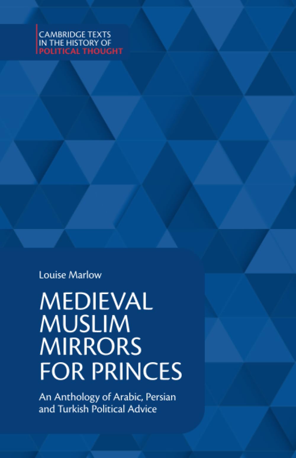 Medieval Muslim Mirrors for Princes: An Anthology of Arabic, Persian and Turkish Political Advice (Cambridge Texts in the History of Political Thought)