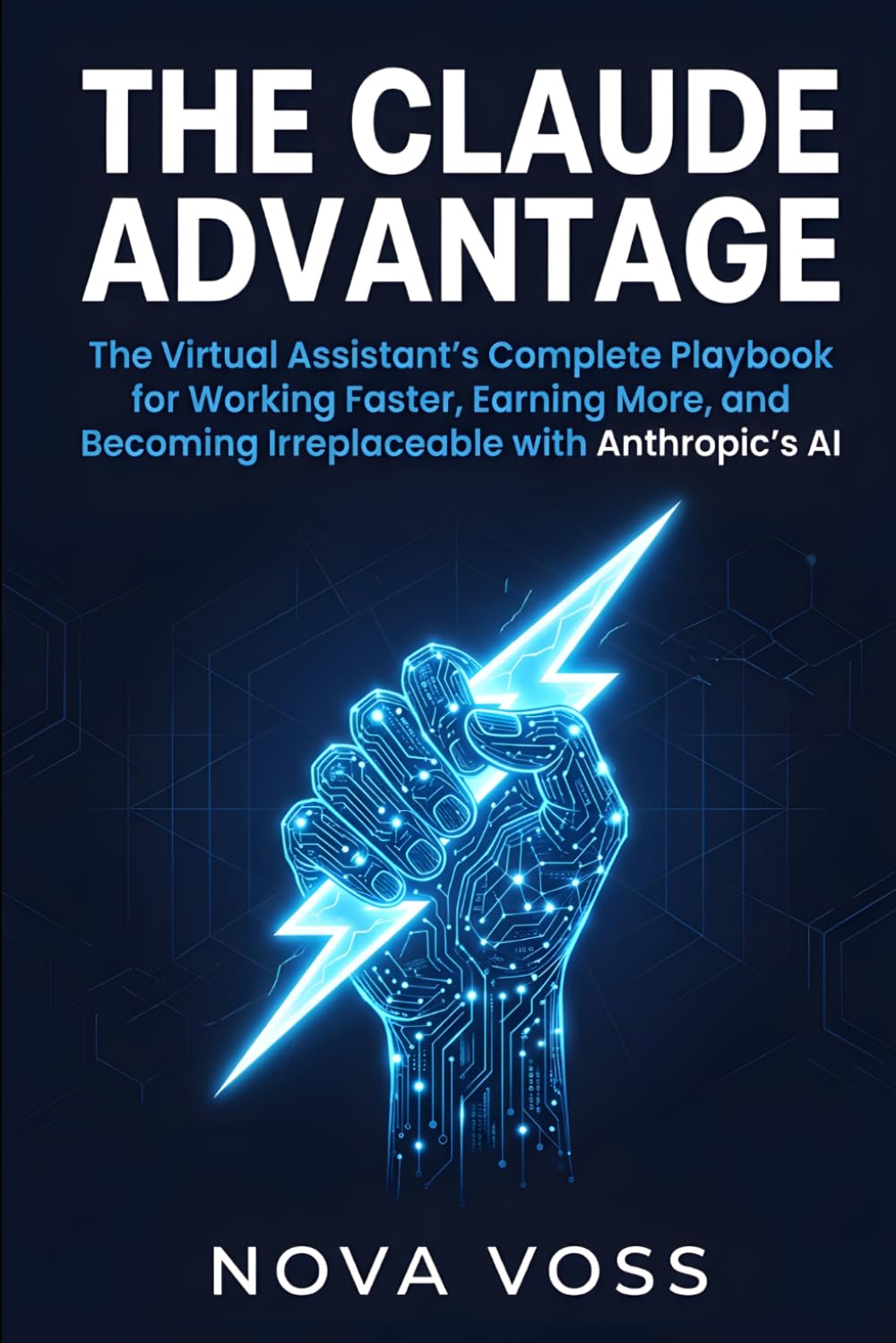 The Claude Advantage: The Virtual Assistant's Complete Playbook for Working Faster, Earning More, and Becoming Irreplaceable with Anthropic's AI