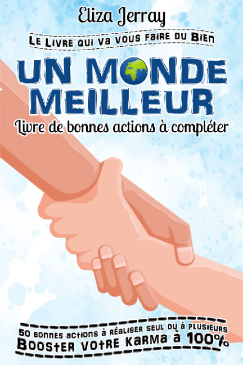 Un Monde Meilleur : Livre de Bonnes Actions à Compléter: Le Premier Carnet à Partager pour Changer le Monde : 50 Bonnes Actions à réaliser Seul, en Famille ou avec ses Amis (JERRAY ELIZA)