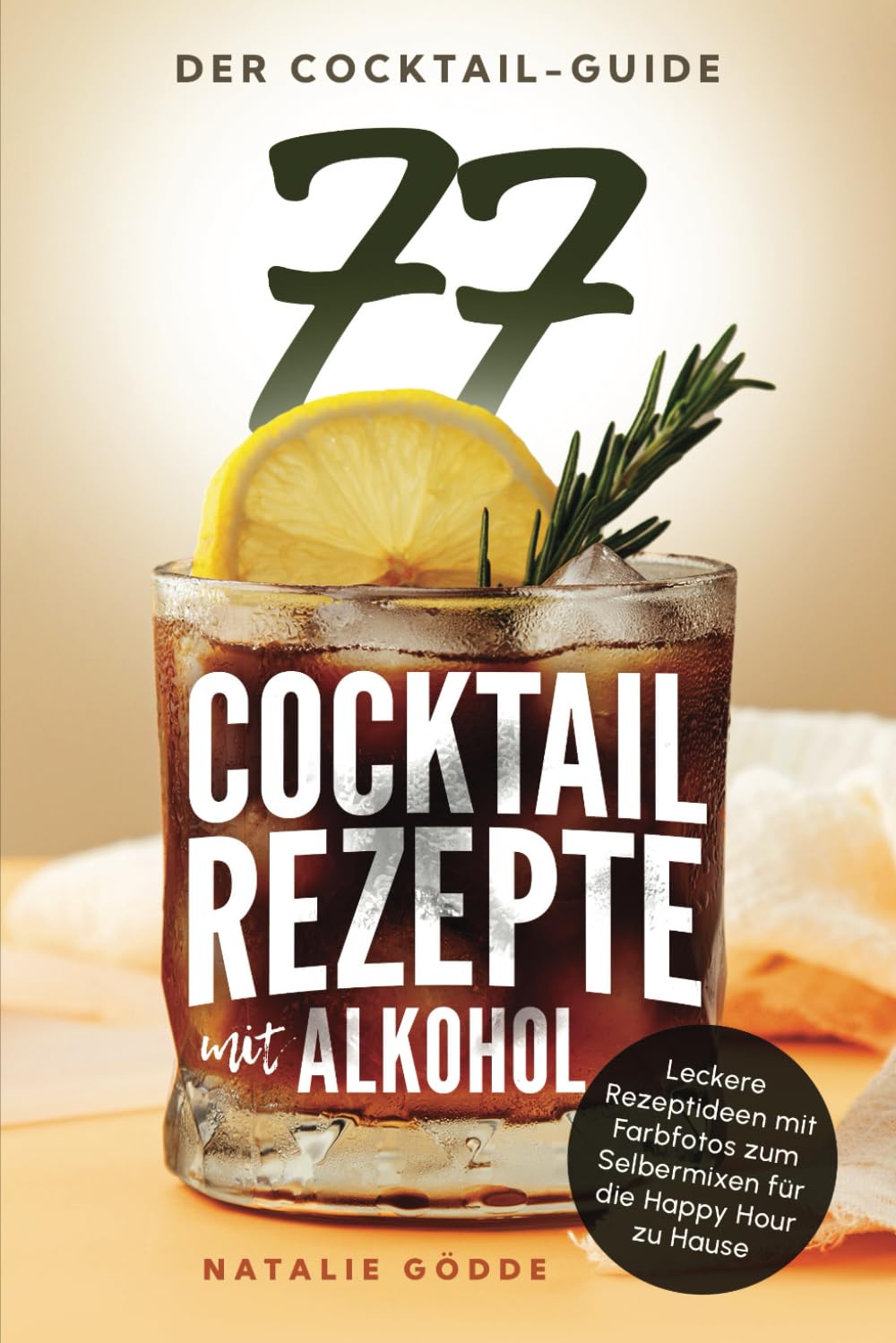 Der Cocktail-Guide - 77 Cocktailrezepte mit Alkohol: Leckere Rezeptideen mit Farbfotos zum Selbermixen für die Happy Hour zu Hause