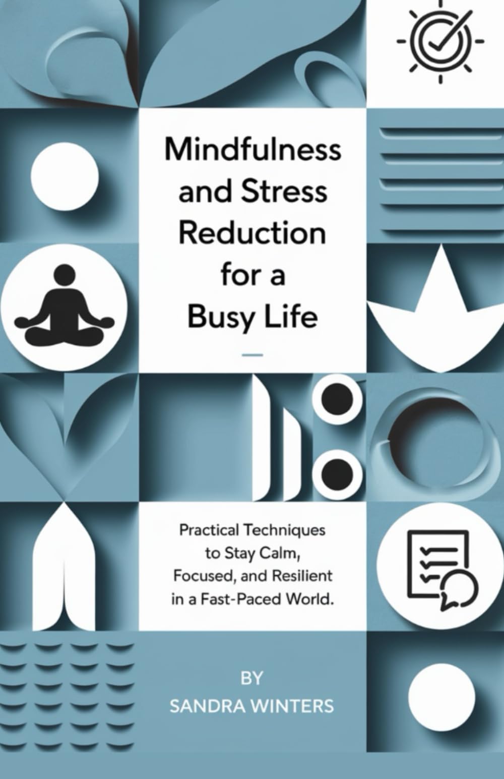 Mindfulness and Stress Reduction for a Busy Life: Practical Techniques to Stay Calm, Focused, and Resilient in a Fast-Paced World