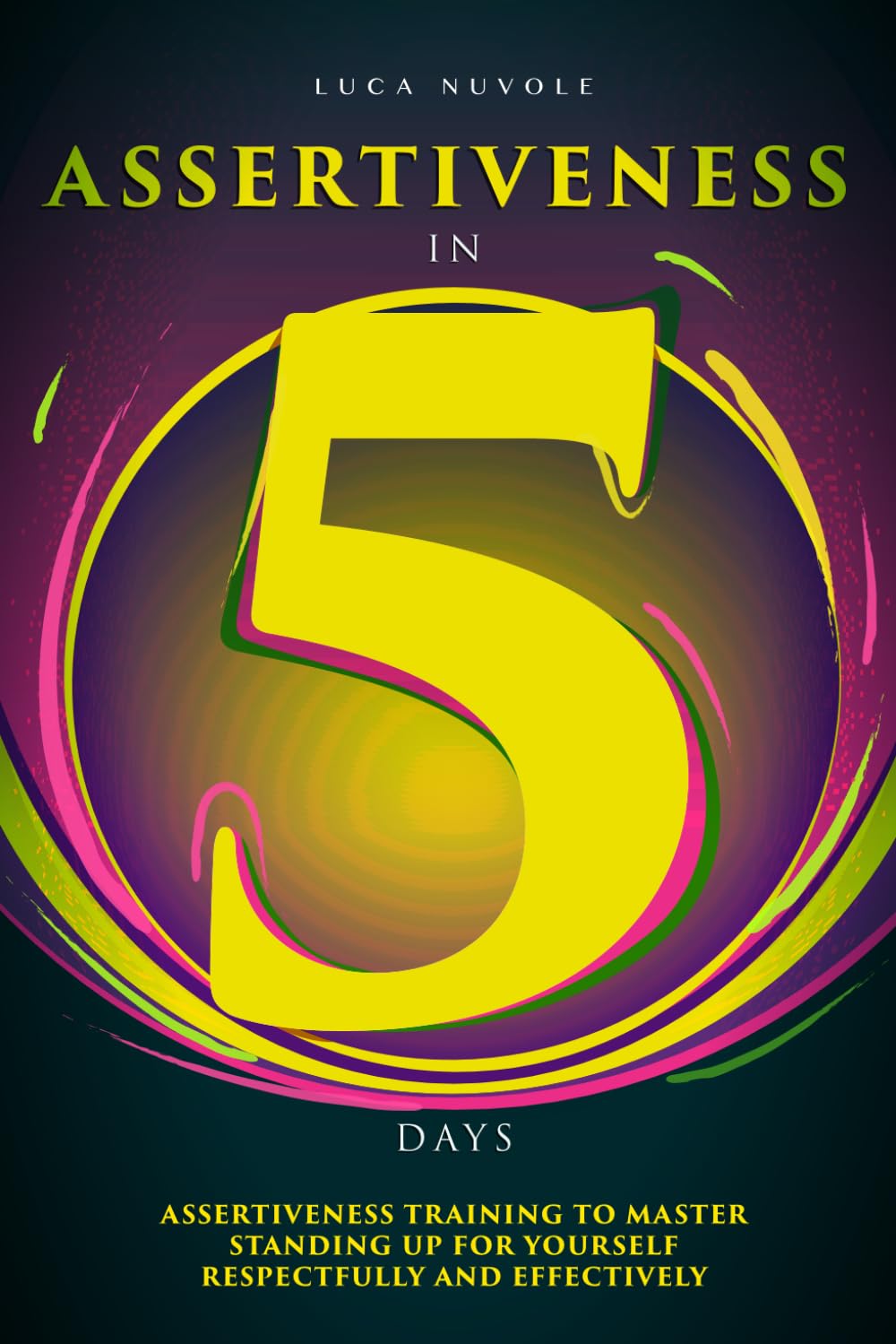 Assertiveness in 5 Days: Assertiveness Training to Master Standing Up for Yourself Respectfully and Effectively (Communication Skills Mastery Series)