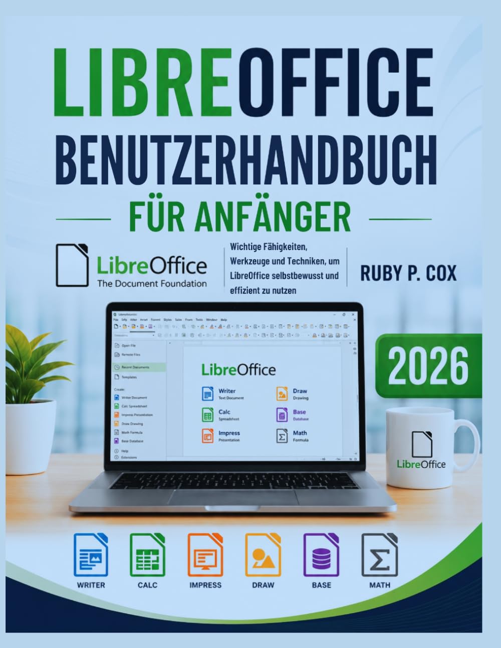 LIBREOFFICE BENUTZERHANDBUCH FÜR ANFÄNGER 2026: Wichtige Fähigkeiten, Werkzeuge und Techniken, um LibreOffice selbstbewusst und effizient zu nutzen