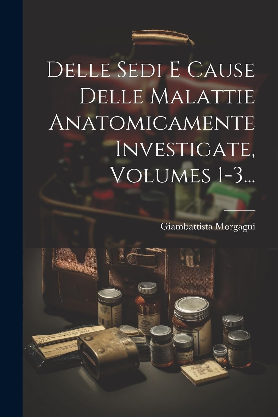 Delle Sedi E Cause Delle Malattie Anatomicamente Investigate, Volumes 1-3...