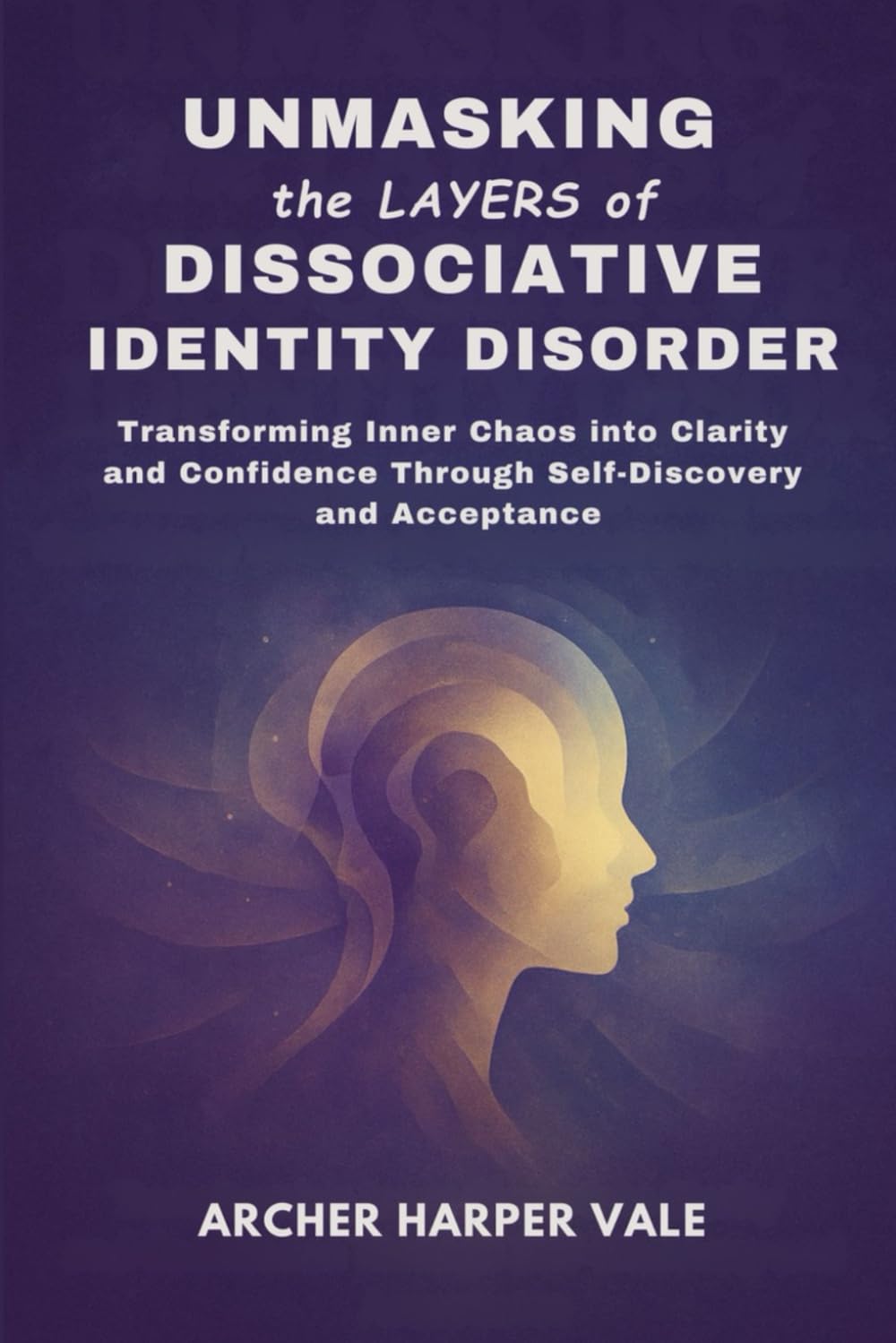 Unmasking the Layers of Dissociative Identity Disorder: Transforming Inner Chaos into Clarity and Confidence Through Self-Discovery and Acceptance