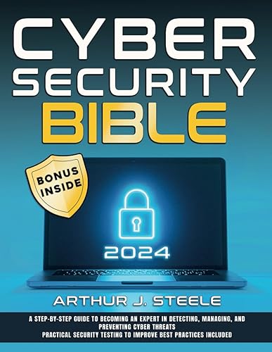 Cybersecurity Bible: [4 in 1] A Step-by-Step Guide to Becoming an Expert in Detecting, Managing, and Preventing Cyber Threats - Practical Security Testing to Improve Best Practices Included