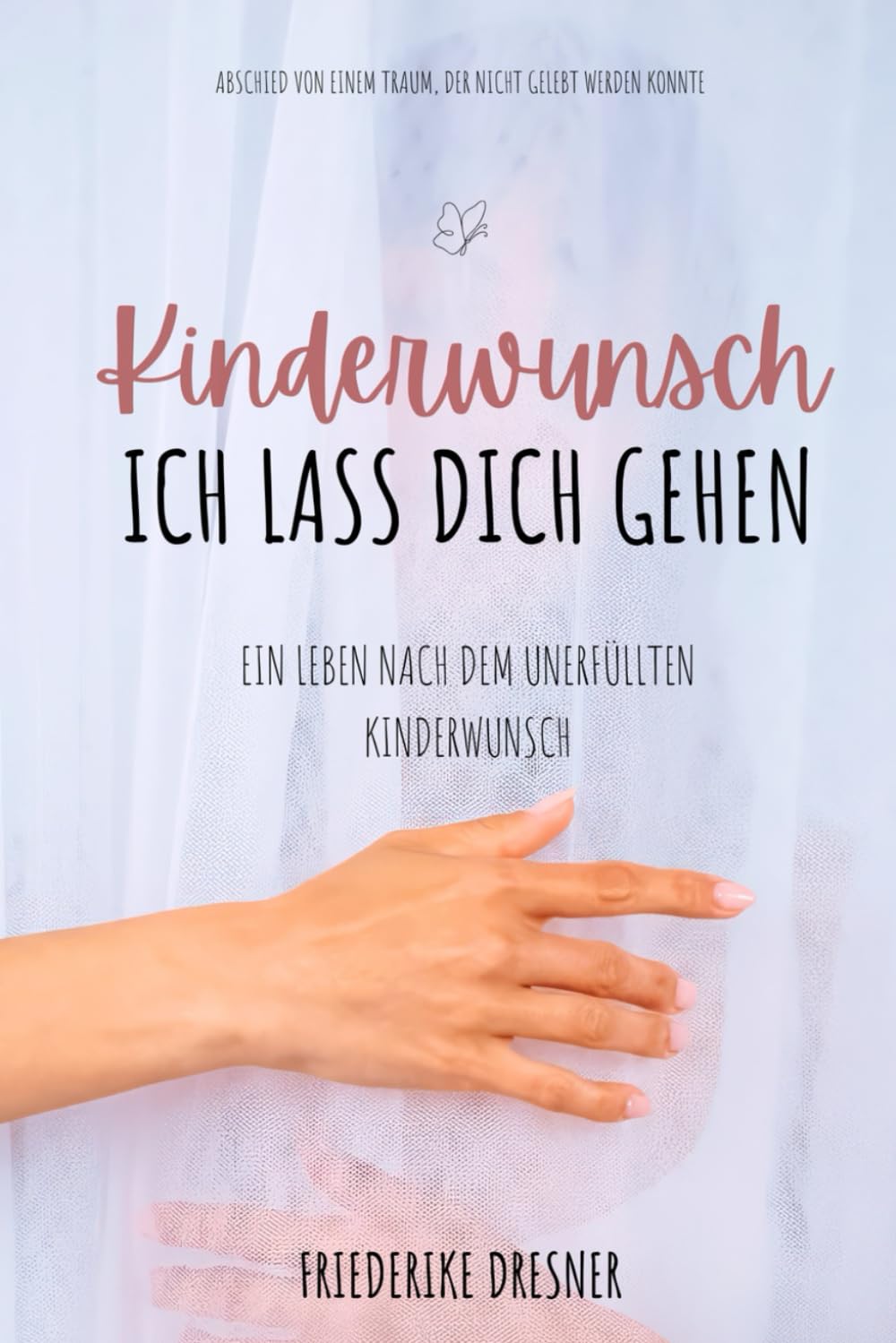 Kinderwunsch, ich lass dich gehen: Ein Leben nach dem unerfüllten Kinderwunsch