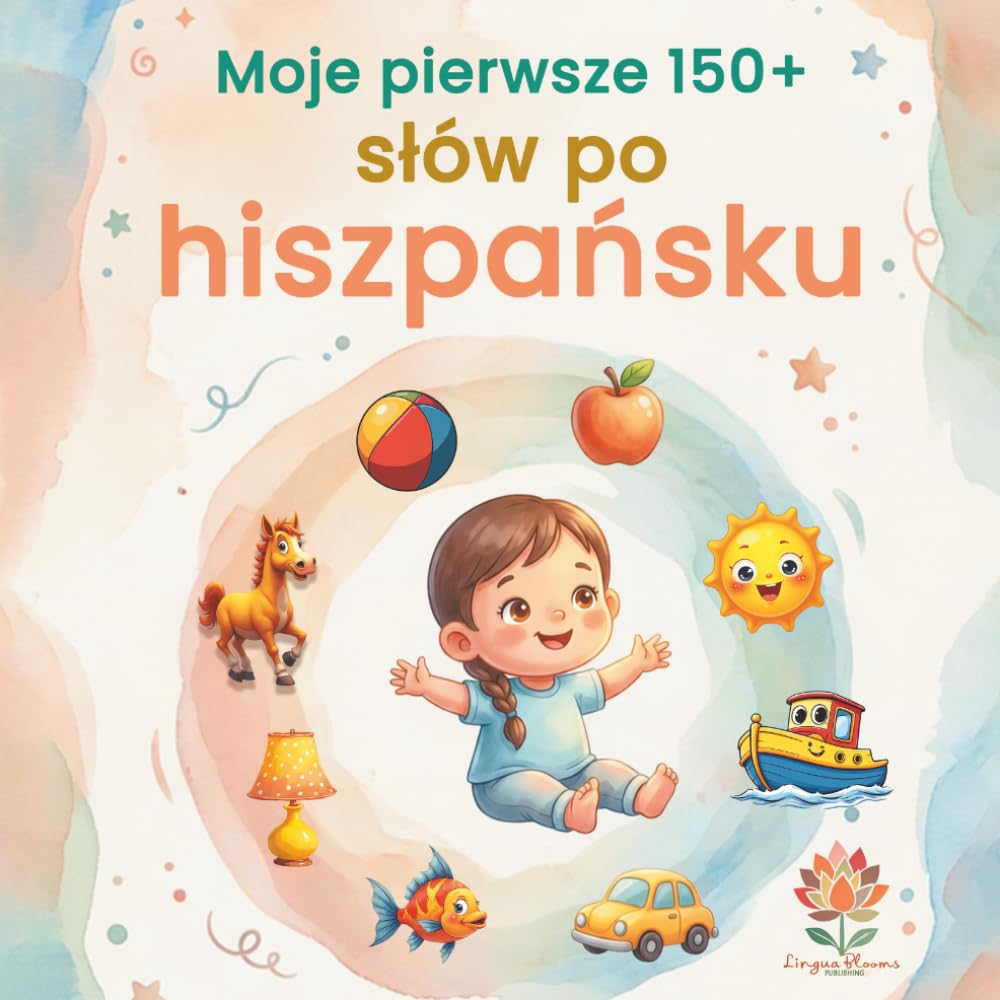 Moje pierwsze 150+ słów po hiszpańsku: Ilustrowany słownik dwujęzyczny hiszpańsko-polski dla dzieci od 2 lat | Nauka języka hiszpańskiego poprzez codzienne słownictwo, zwierzęta, kolory i liczby