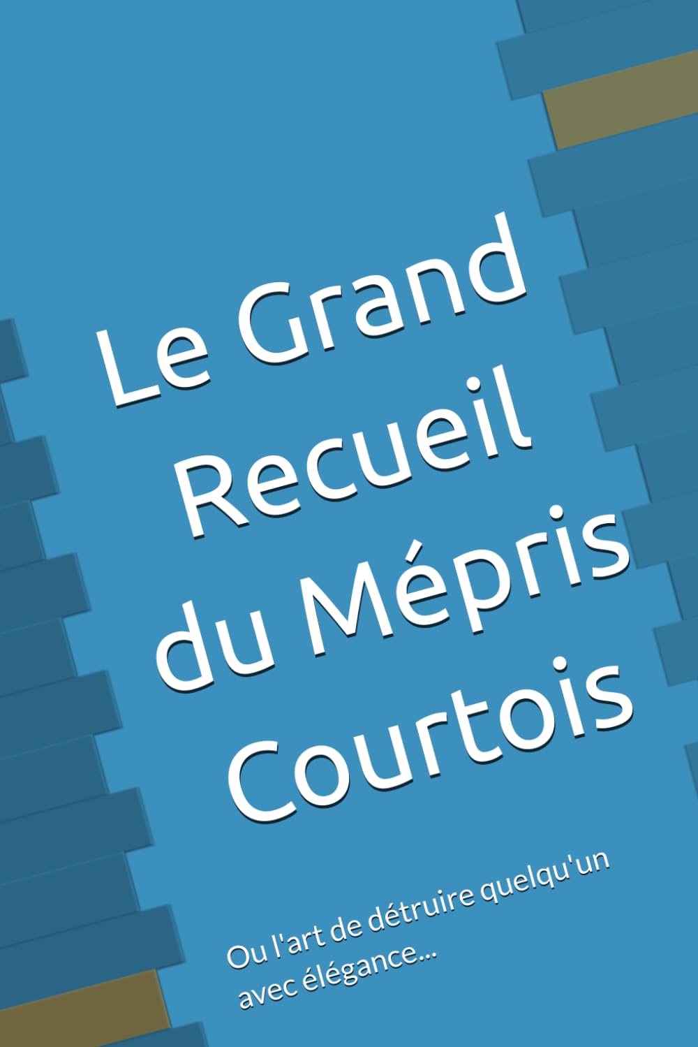 Le Grand Recueil du Mépris Courtois: Ou l'art de détruire quelqu'un avec élégance...