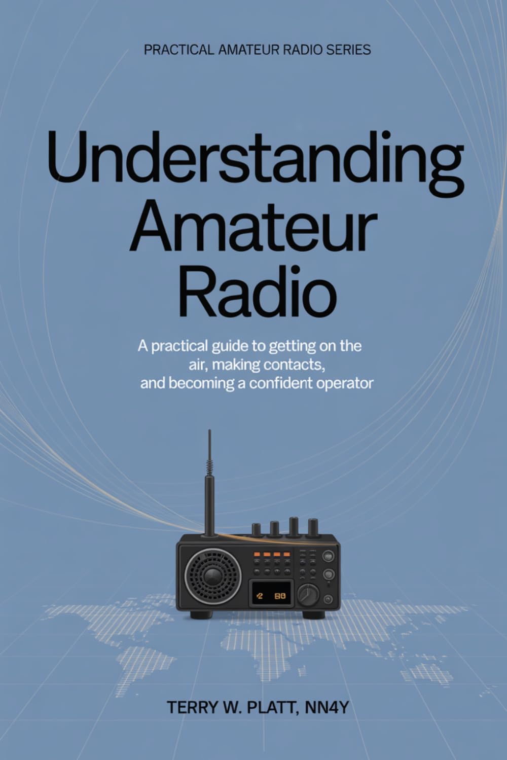 Understanding Amateur Radio: A Practical Guide to Getting on the Air, Making Contacts, and Becoming a Confident Operator (Practical Amateur Radio Series)