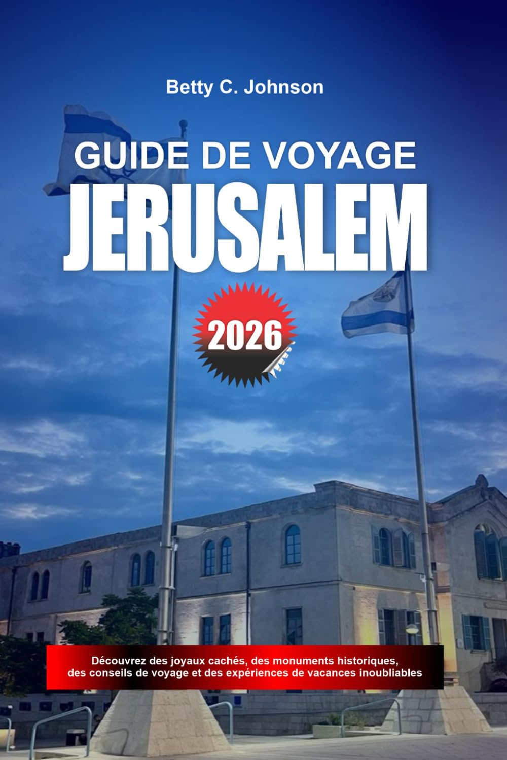 GUIDE DE VOYAGE JÉRUSALEM 2026: Découvrez des joyaux cachés, des monuments historiques, des conseils de voyage et des vacances inoubliables