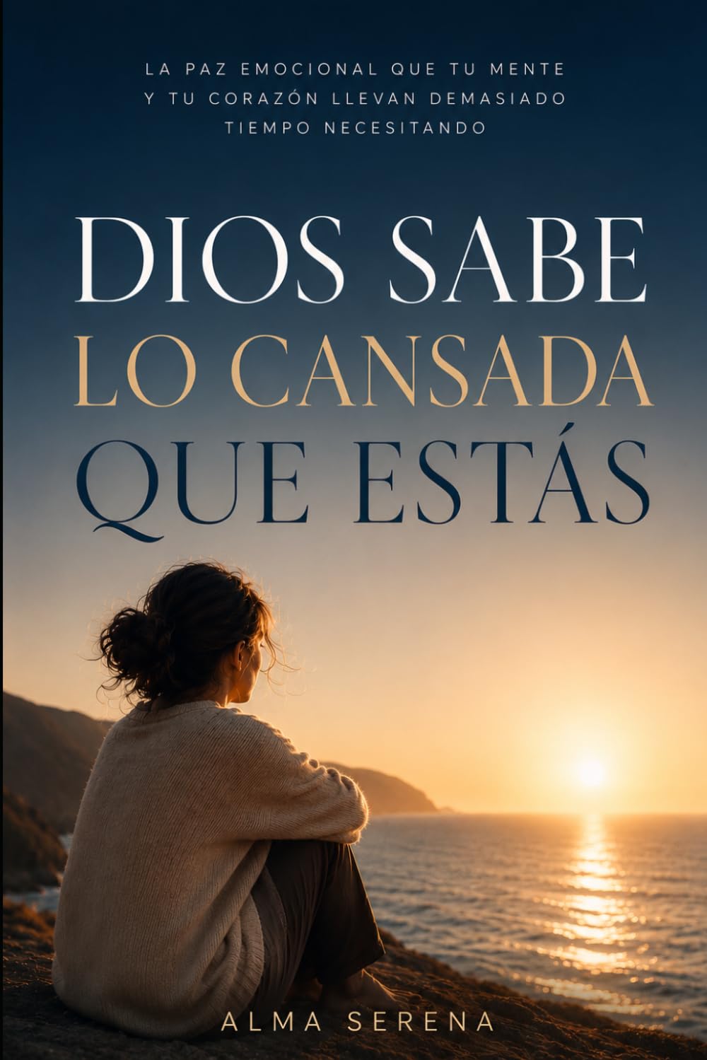 DIOS SABE LO CANSADA QUE ESTÁS: La paz emocional que tu mente y tu corazón llevan demasiado tiempo necesitando