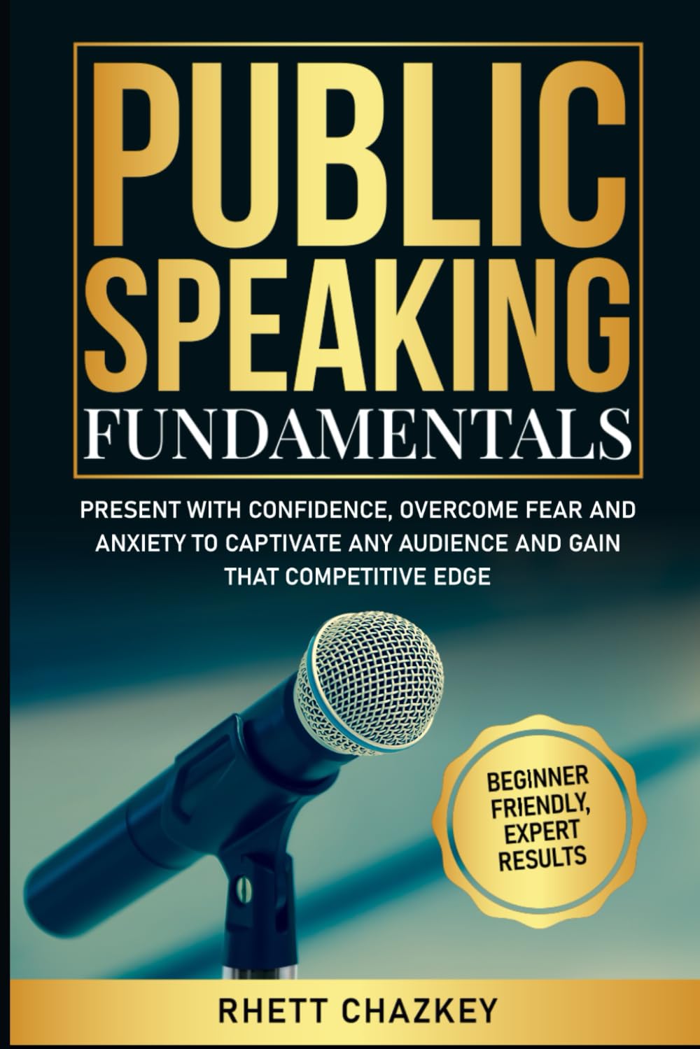 Public Speaking Fundamentals: Present with Confidence, Overcome Fear and Anxiety to Captivate any Audience and Gain that Competitive Edge (Beginner Friendly, Expert Results)