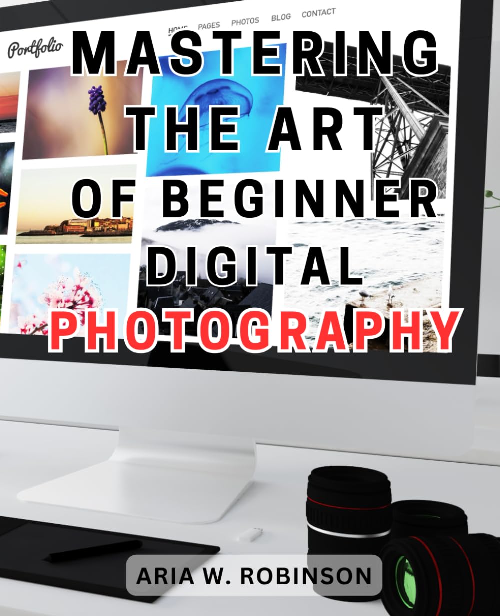 Mastering the Art of Beginner Digital Photography: Unlock the Secrets of Photography: Master Camera Controls and Achieve Stunning Shots with Expert Tips