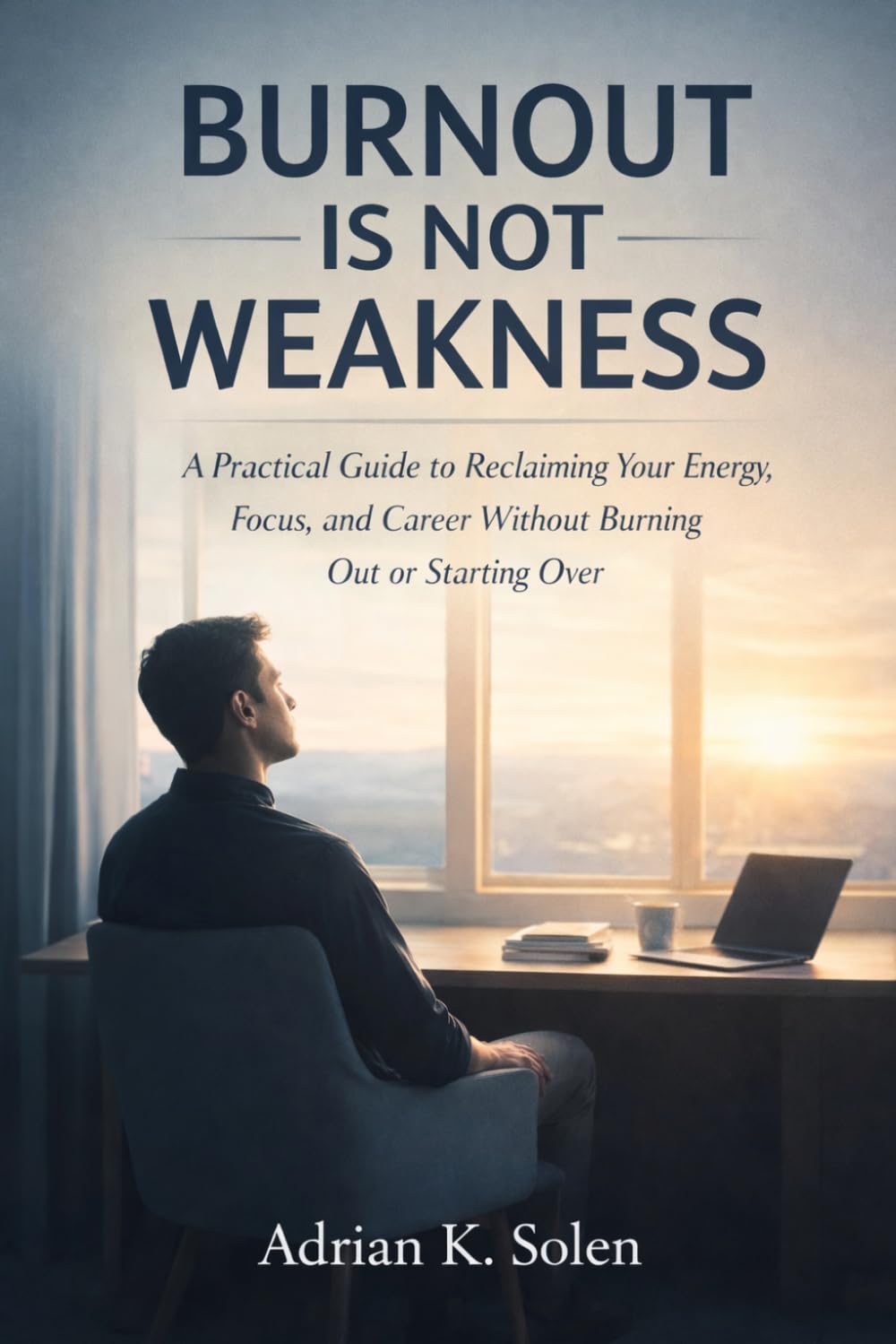 Burnout Is Not Weakness: A Practical Guide to Reclaiming Your Energy, Focus, and Career Without Burning Out or Starting Over