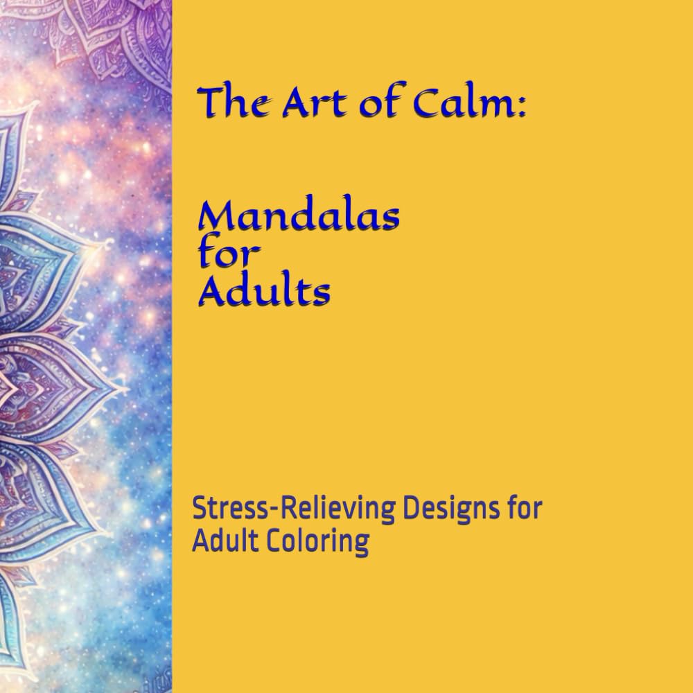 The Art of Calm: Mandalas for Adults: Stress-Relieving Designs for Adult Coloring