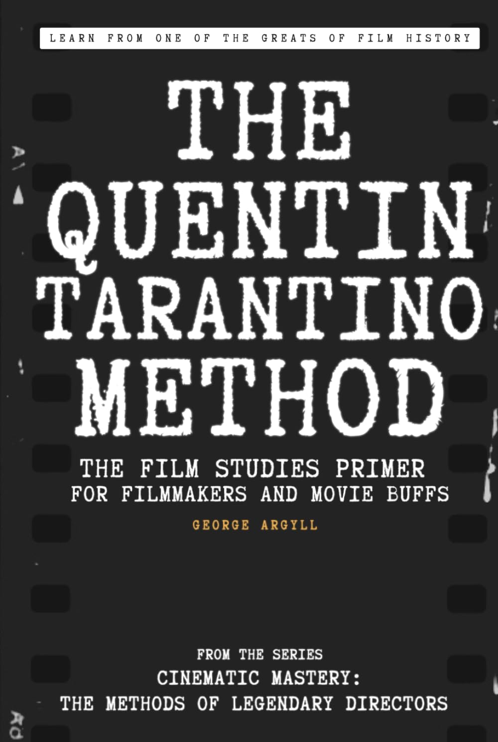 The Quentin Tarantino Method: The Film Studies Primer for Filmmakers and Movie Buffs (Cinematic Mastery: The Methods of Legendary Directors)