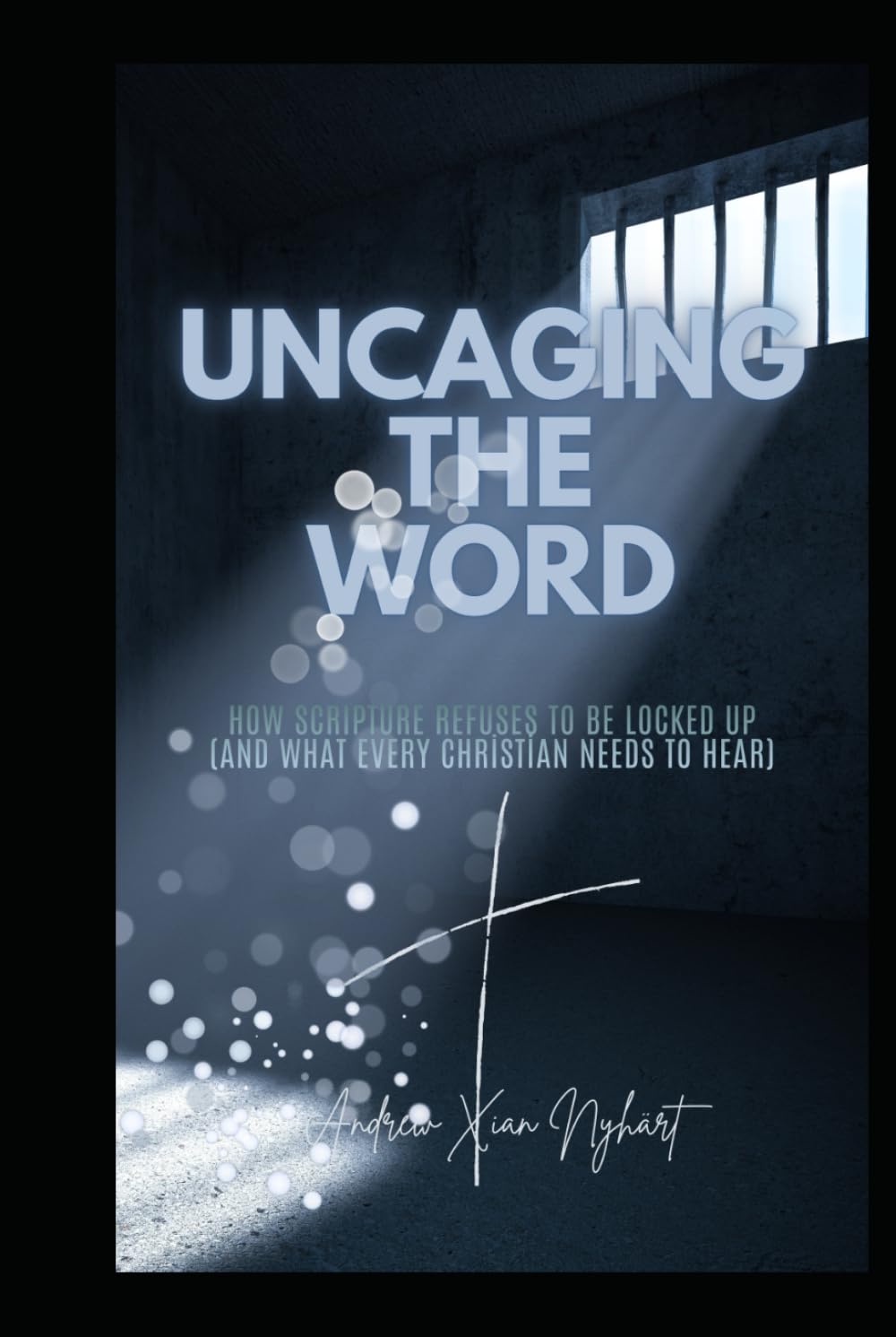 Uncaging the Word: How Scripture Refuses to be Locked Up (and What Every Christian Needs to Hear)