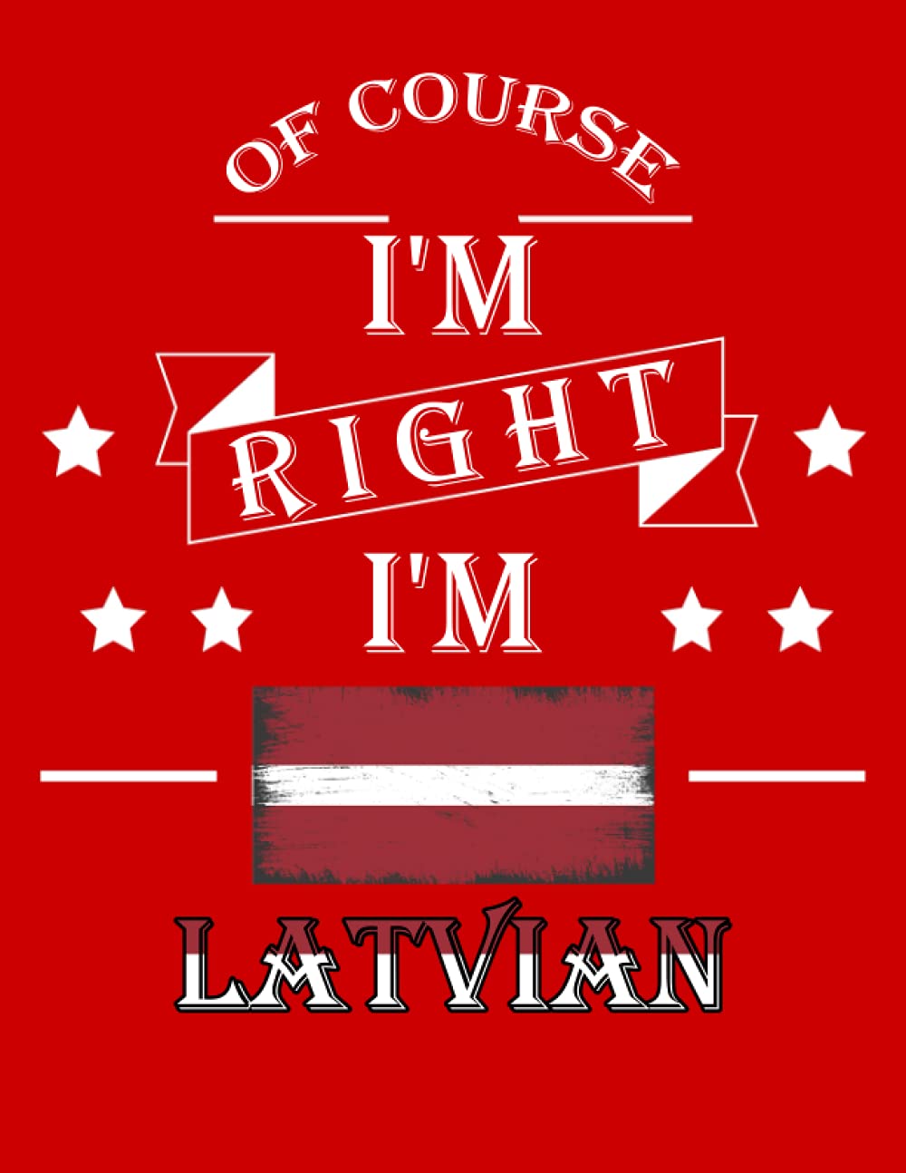 Of Course I'm Right I'm Latvian: Funny latvian Notebook Journal Diary Latvia Heritage Gift, 110 Lined pages , High-Quality Cover (8.5 x 11) Inches