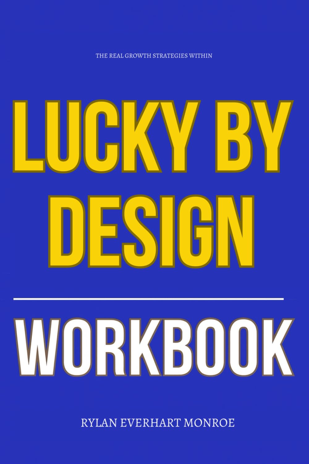 The Real Growth Strategies Within Lucky by Design Workbook: How to Apply Judd Kessler’s Hidden Market Strategies to Win What Everyone Else Is Competing For
