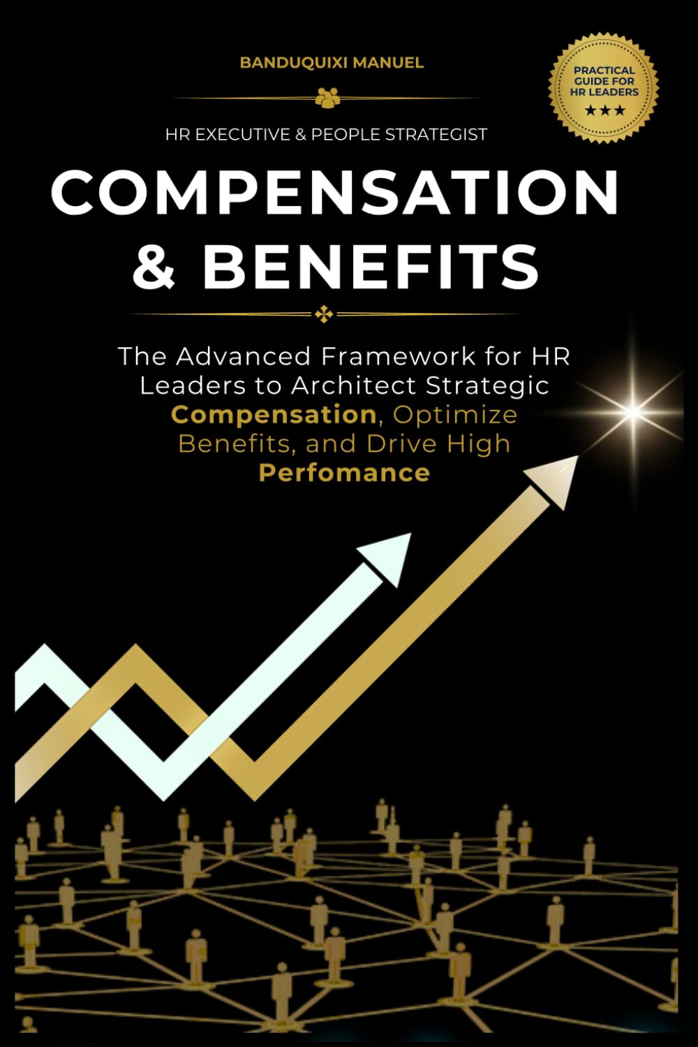 COMPESANTION & BENEFITS: The Advanced Framework for HR Leaders to Architect Strategic Compensation, Optimize Benefits, and Drive High Performance.