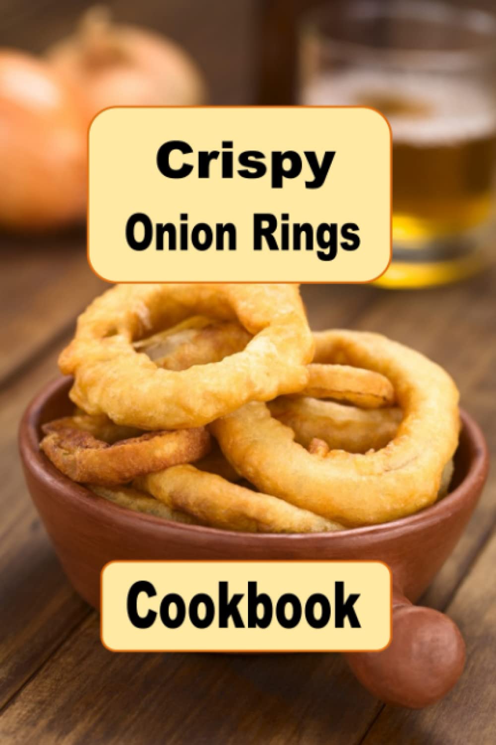Crispy Onion Rings Cookbook: Crispy Battered Recipes For Fried Onion Rings