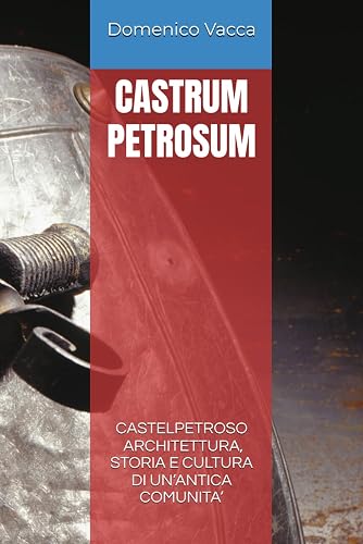CASTRUM PETROSUM: CASTELPETROSO - ARCHITETTURA, STORIA E CULTURA DI UN’ANTICA COMUNITA’