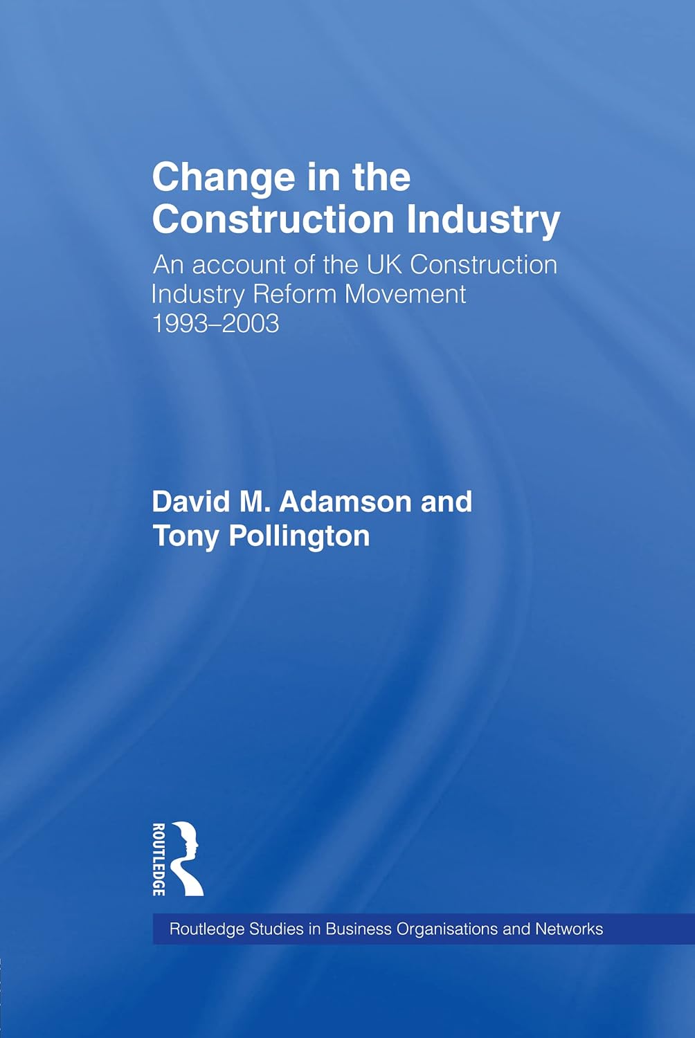 Change in the Construction Industry: An Account of the UK Construction Industry Reform Movement 1993-2003 (Routledge Studies in Business Organizations and Networks)