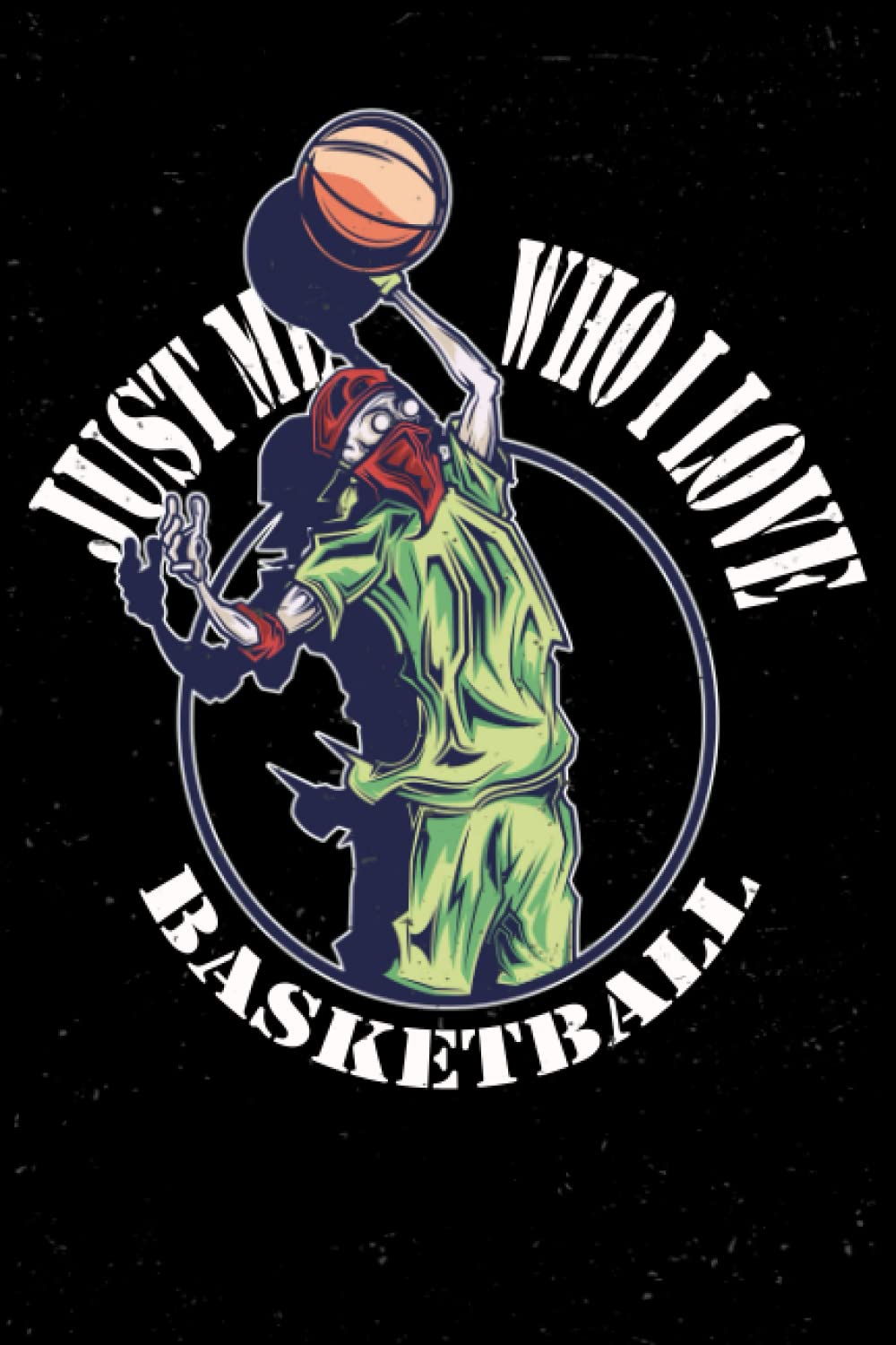 Just me who i love basketball smatch : Basketball Themed Notebook, Unique basketball gifts for boys and girls, notebook for Basketball Fans: gift idea ... notebook 120 pages journal 6x9 inch