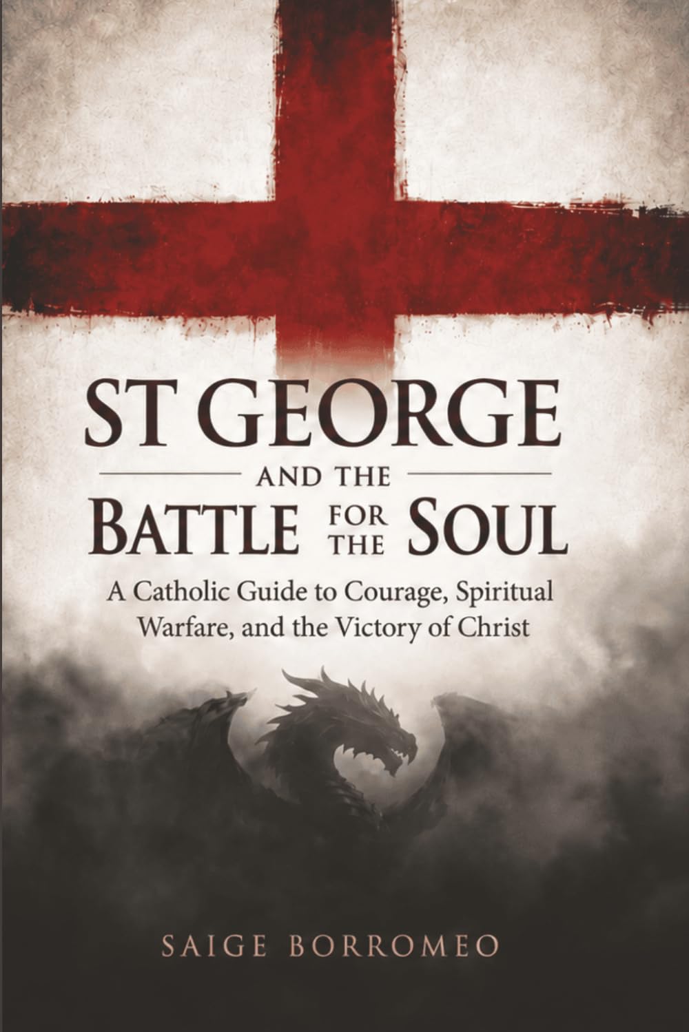 St George and the Battle for the Soul: A Catholic Guide to Courage, Spiritual Warfare, and the Victory of Christ
