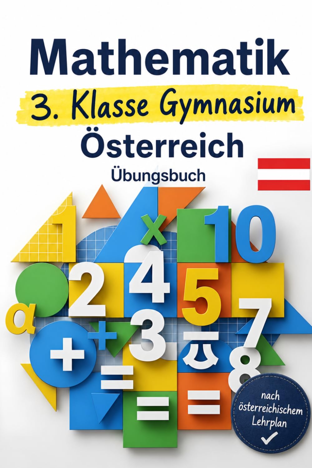 Mathematik 3. Klasse Gymnasium Österreich – Übungsbuch: Terme, Gleichungen & Geometrie – Das Intensivtraining mit Schritt-für-Schritt-Lösungen: Sicher ... verstehen – Der Österreich Lernpfad)