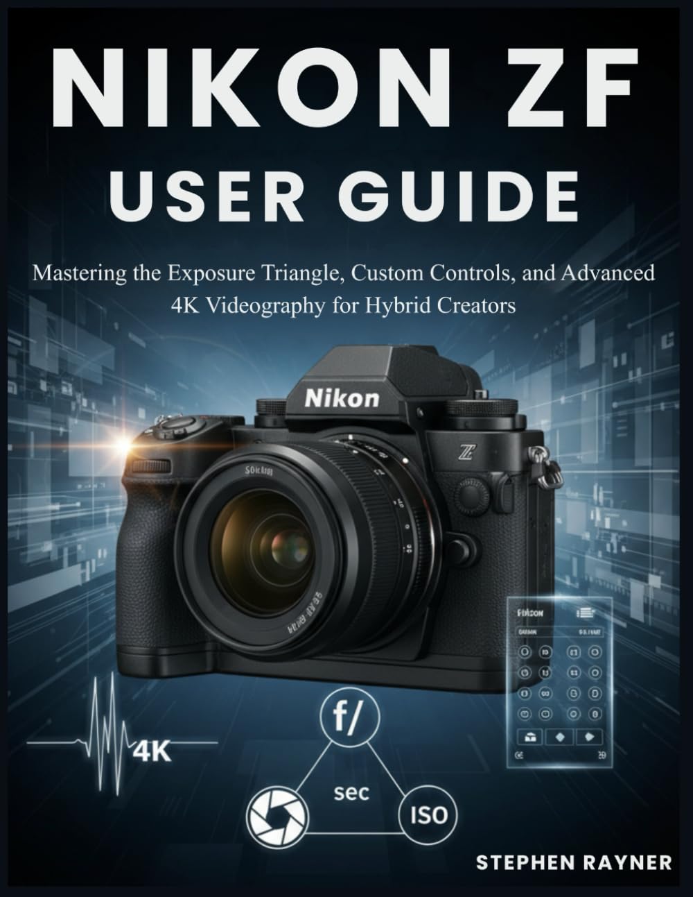 NIKON ZF USER GUIDE: Mastering the Exposure Triangle, Custom Controls, and Advanced 4K Videography for Hybrid Creators.