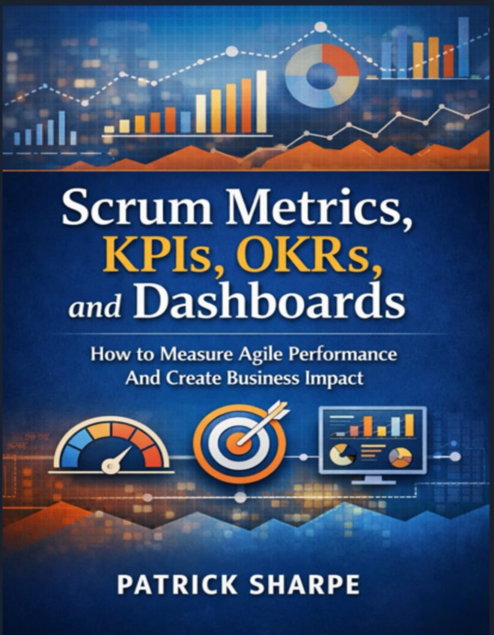 Scrum Metrics, KPIs, OKRs, and Dashboards: How to Measure Agile Performance And Create Business Impact (Agile Delivery Mastery Series)