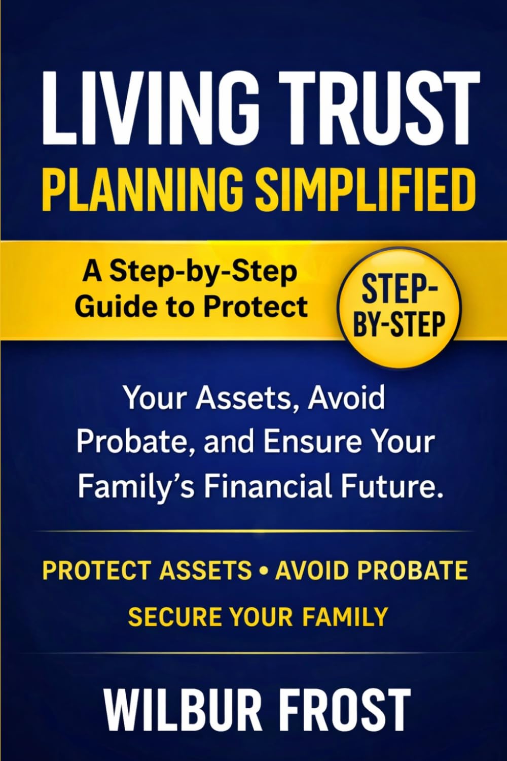 Living Trust Planning Simplified: A Step-by-Step Guide to Protect Your Assets, Avoid Probate, and Ensure Your Family’s Financial Future