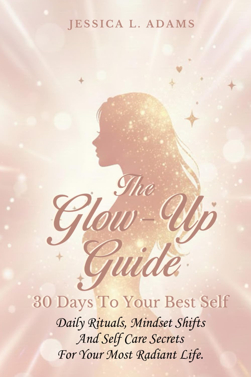 Glow-Up Guide: 30 Days to Your Best Self: Daily Rituals, Mindset Shifts, and Self-Care Secrets for Your Most Radiant Life