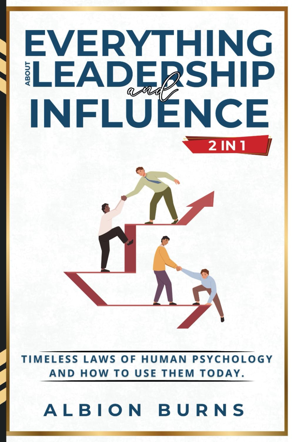 Everything About Leadership and Influence (2 in 1): Timeless Laws of Human Psychology and How to Use Them Today.