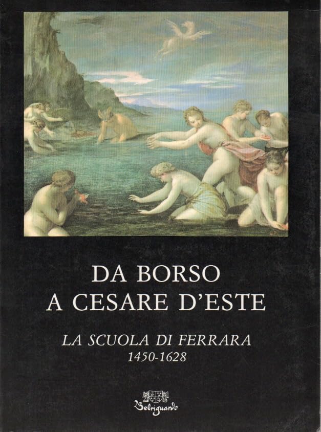  Da Borso a Cesare d\'Este. La scuola di Ferrara (1450-1628)