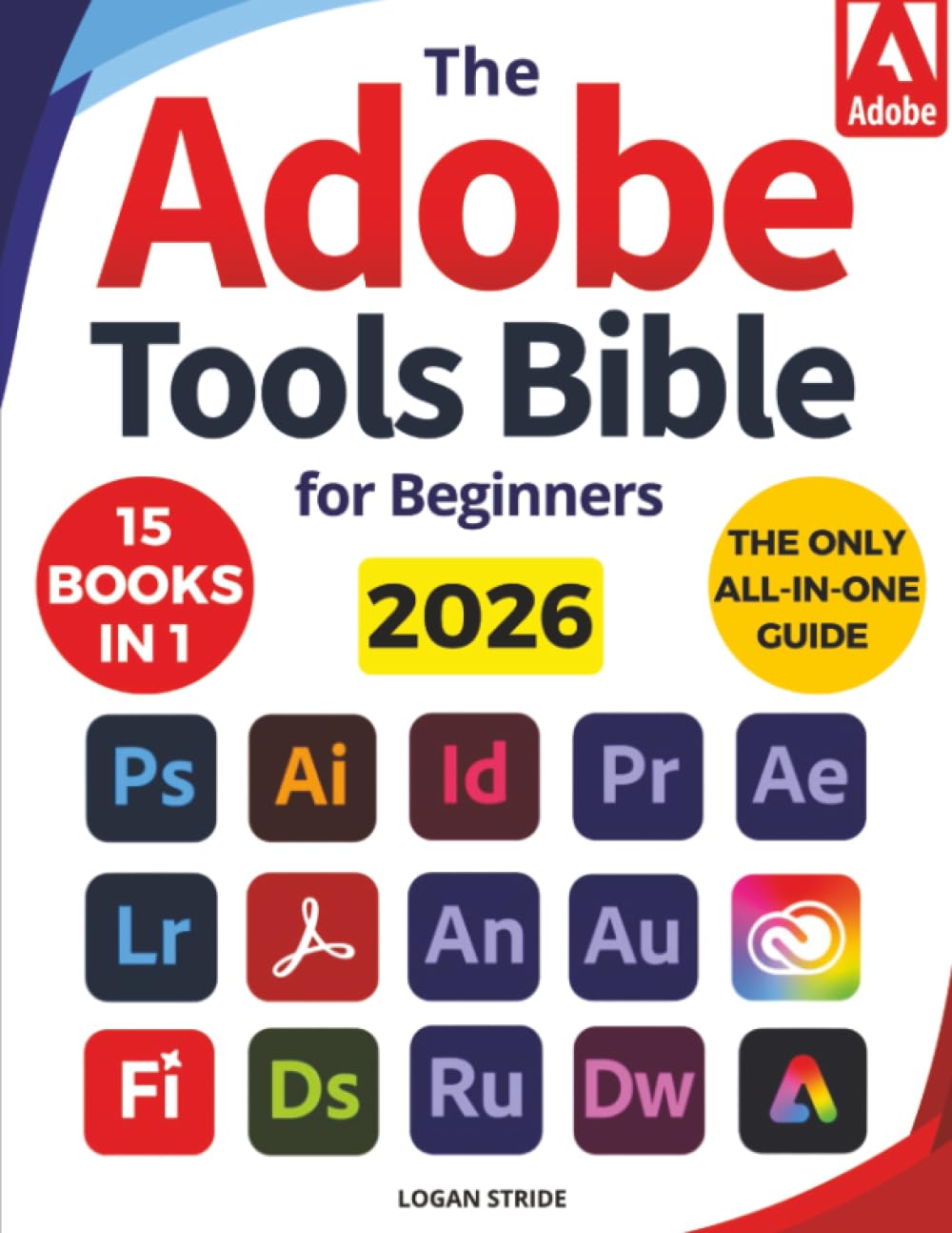 The Adobe Tools Bible for Beginners: Workflows, Templates & Time-Saving Shortcuts | The Most Complete Guide to Photoshop, Illustrator, Lightroom, After Effects, and Every Adobe App