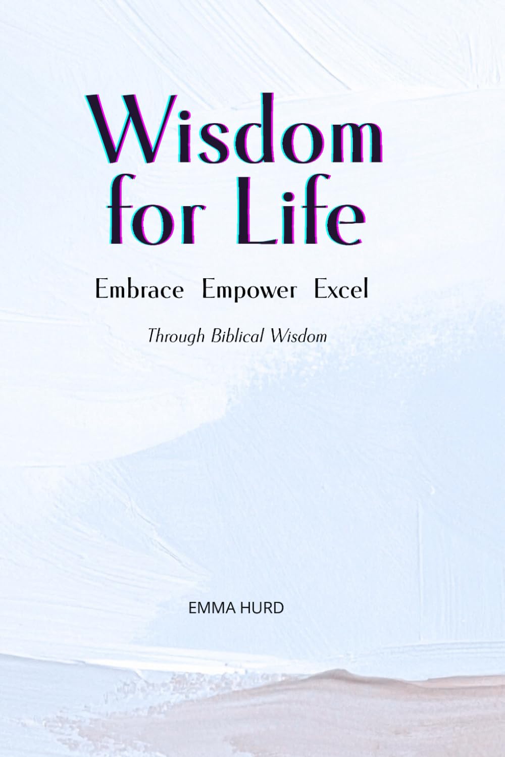 WISDOM FOR LIFE: Embrace · Empower · Excel Through Biblical Wisdom