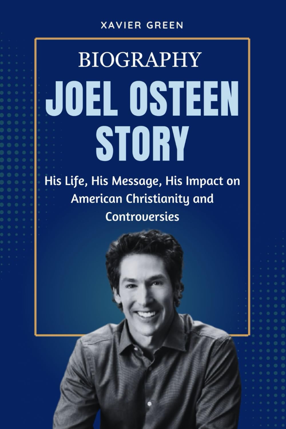 JOEL OSTEEN’S STORY: His Life, His Message, His Impact on American Christianity and Controversies