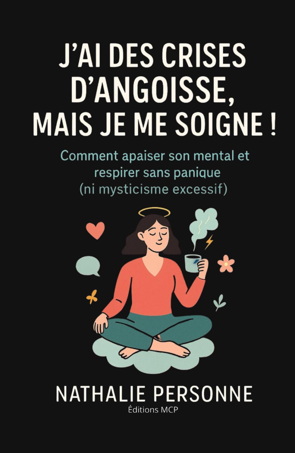 J’ai des crises d’angoisse, mais je me soigne !: Comment apaiser son mental, écouter son corps et retrouver le calme intérieur (sans avaler tout l’armoire à pharmacie)